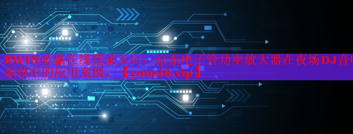 京東電子管功率放大器在夜場DJ音響系統(tǒng)中的應用案例。