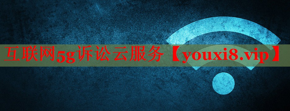 互聯(lián)網(wǎng)5g訴訟云服務(wù) 互聯(lián)網(wǎng)5g訴訟云服務(wù)