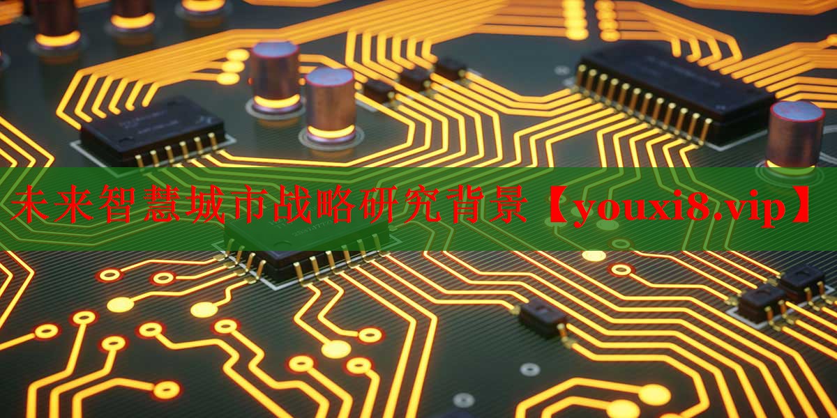 未來(lái)智慧城市戰(zhàn)略研究背景 未來(lái)智慧城市戰(zhàn)略研究背景