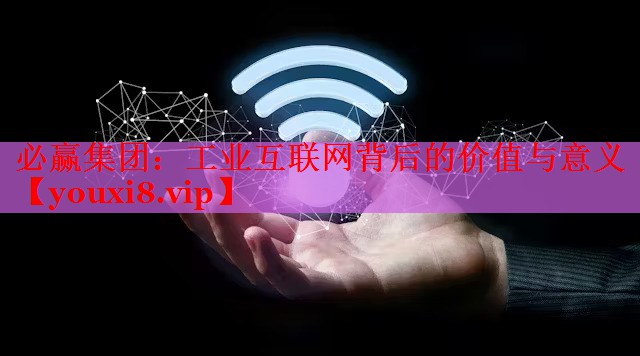 工業(yè)互聯(lián)網(wǎng)背后的價值與意義 工業(yè)互聯(lián)網(wǎng)背后的價值與意義