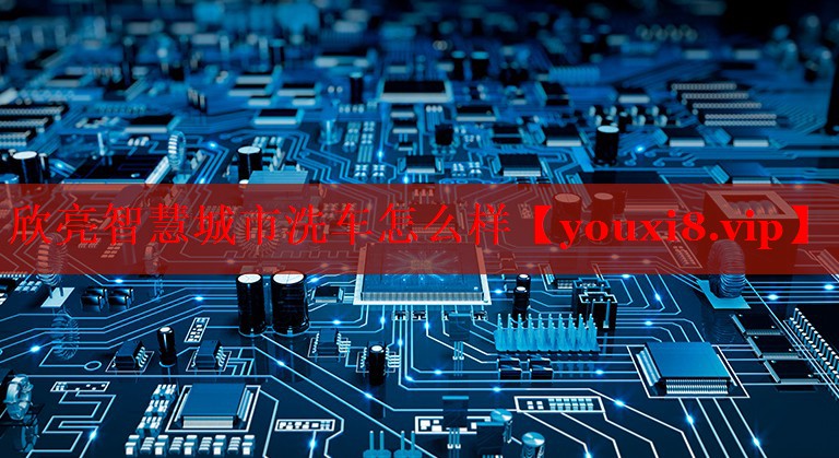 欣亮智慧城市洗車怎么樣 欣亮智慧城市洗車怎么樣